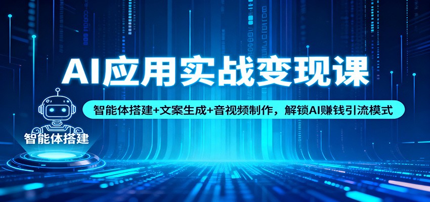 AI应用实战变现课：智能体搭建+文案生成+音视频制作，解锁AI赚钱引流模式-网创之家