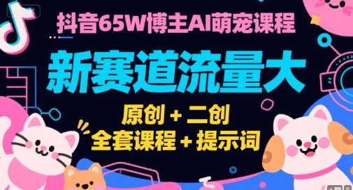 抖音65W博主AI萌宠课程，新赛道流量大，原创+二创，全套课程+提示词-网创之家
