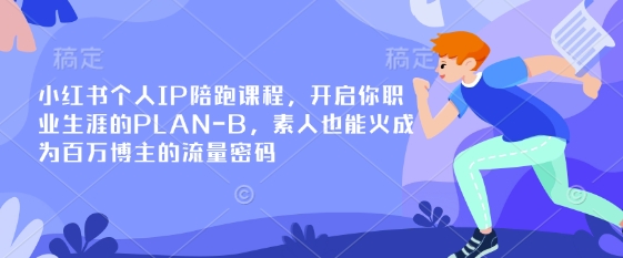 小红书个人IP陪跑课程，开启你职业生涯的PLAN-B，素人也能火成为百万博主的流量密码-网创之家