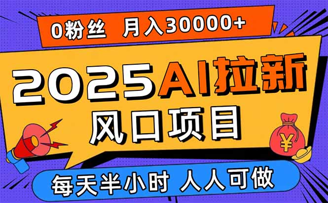 2025AI拉新风口项目，0粉0基础月入30000+新手小白轻松学会-网创之家