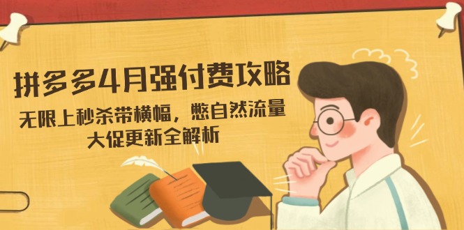 拼多多4月强付费攻略，无限上秒杀带横幅，憋自然流量，大促更新全解析-网创之家