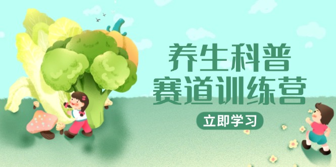 养生科普赛道训练营，AI矩阵+爆款标题+插画教学，2月3万粉接广1800/条-网创之家