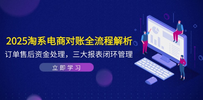 2025淘系电商对账全流程解析，订单售后资金处理，三大报表闭环管理-网创之家