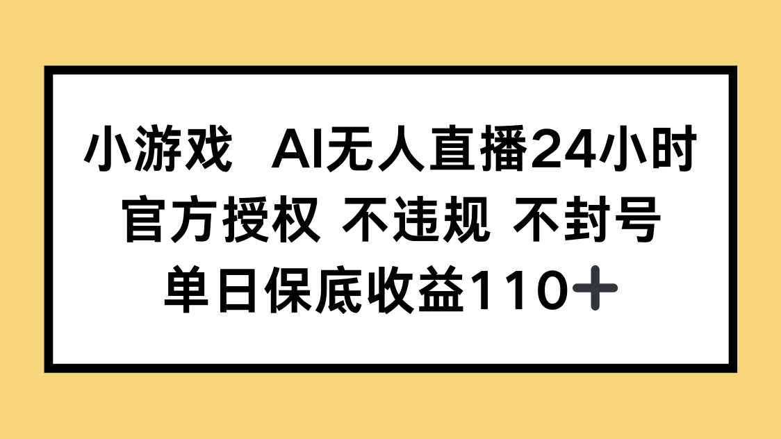 小游戏AI无人直播，官方授权 不违规 不封号，单日保底收益110+-网创之家