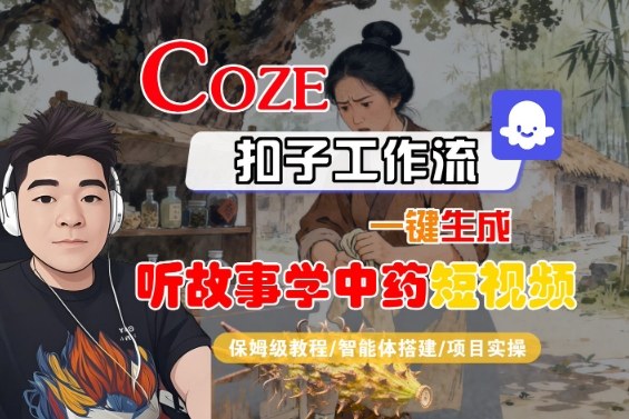 Coze扣子智能体工作流一键生成“听故事学中药“短视频,全流程保姆级教学-网创之家