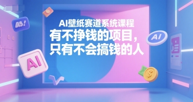 AI壁纸赛道系统课程，有不挣钱的项目，只有不会搞钱的人-网创之家