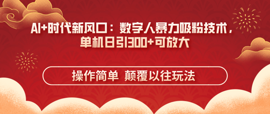 AI+时代新风口：数字人暴力吸粉技术，单机日引300+可放大 操作简单  颠...-网创之家