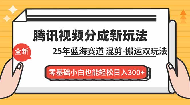 腾讯视频分成计划最新教程：25年蓝海赛道，混剪、搬运双玩法，零基础小白也能轻松日入300+-网创之家