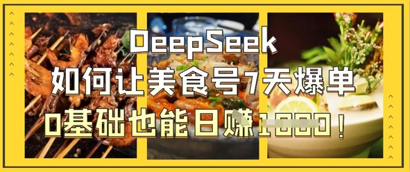 DeepSeek如何让美食号7天爆单，0基础也能日入1k-网创之家