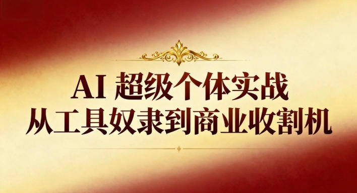 AI超级个体实战:从工具奴隶到商业收割机-网创之家