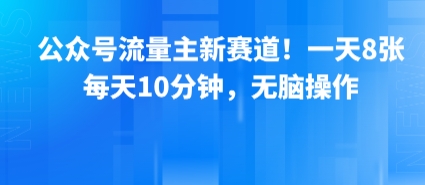 公众号流量主新赛道！一天8张，每天10分钟，无脑操作-网创之家