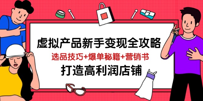 虚拟产品新手变现全攻略，选品技巧+爆单秘籍+营销书，打造高利润店铺-网创之家