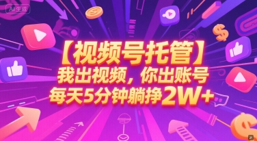 【视频号托管 】我出视频，你出账号，每天5分钟发布，最高躺挣2W+【揭秘】-网创之家