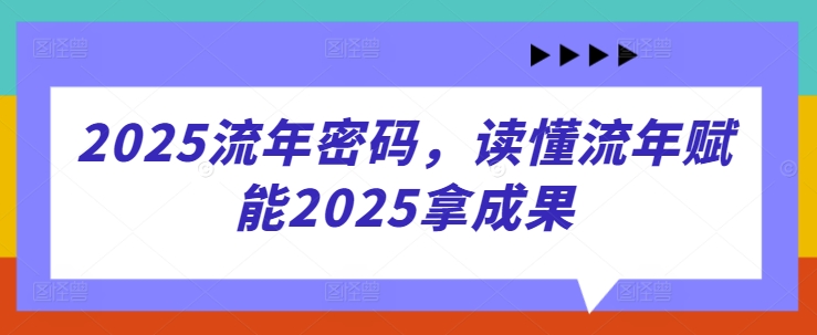 2025流年密码，读懂流年赋能2025拿成果-网创之家