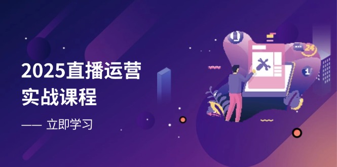 2025直播运营实战课程，零基础入门到流量优化，快速提升直播间表现-网创之家