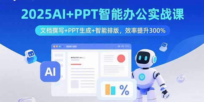 2025AI+PPT智能办公实战课：文档撰写+PPT生成+智能排版，效率提升300%-网创之家