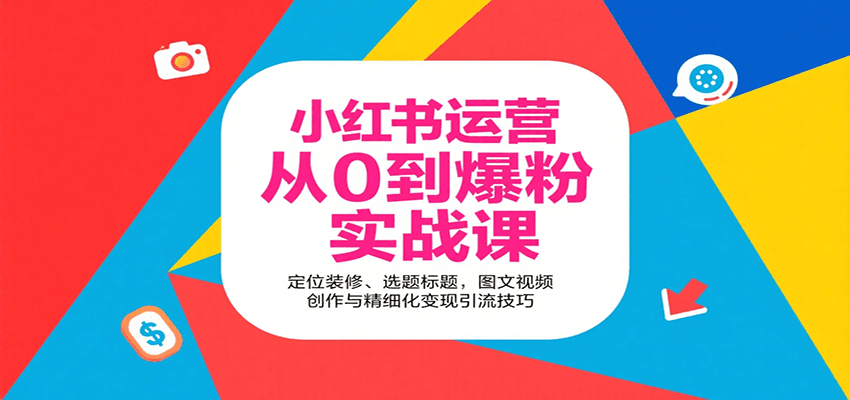 小红书运营从0到爆粉实战课：定位装修、选题标题，图文视频创作与精细化变现引流技巧-网创之家