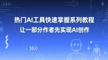 热门AI工具快速掌握系列教程，让一部分创作者先实现AI创作-网创之家