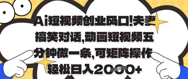 Ai短视频创业风口,夫妻搞笑对话,动画短视频五分钟做一条,可矩阵操作,轻松日入1k+【揭秘】-网创之家