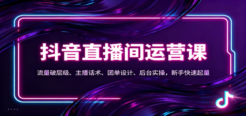 抖音同城直播间运营课：流量破层级、主播话术、团单设计、后台实操，新手快速起量-网创之家