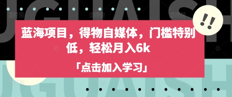 蓝海项目，得物自媒体，门槛特别低，轻松月入6k-网创之家