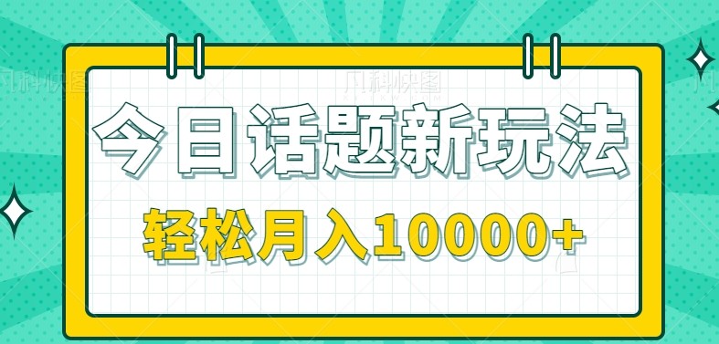 今日话题新玩法，零成本零门槛单条作品百万流量，月入10000+-网创之家