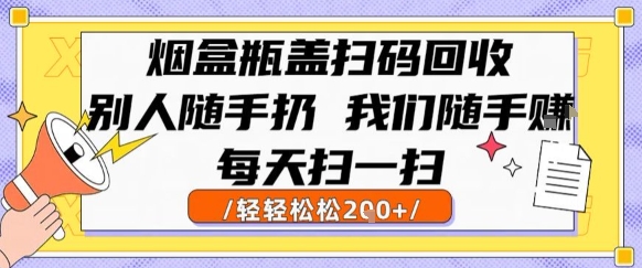烟盒瓶盖扫码回收，别人随手扔 我们随手挣，闷声发大财，每天扫一扫，轻轻松松2张【揭秘】-网创之家