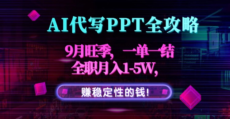 AI代写PPT全攻略，9月旺季，一单一结，全职月入1-5W，赚稳定性的钱！-网创之家