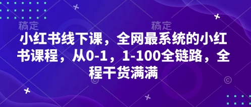 小红书线下课，全网最系统的小红书课程，从0-1，1-100全链路，全程干货满满-网创之家