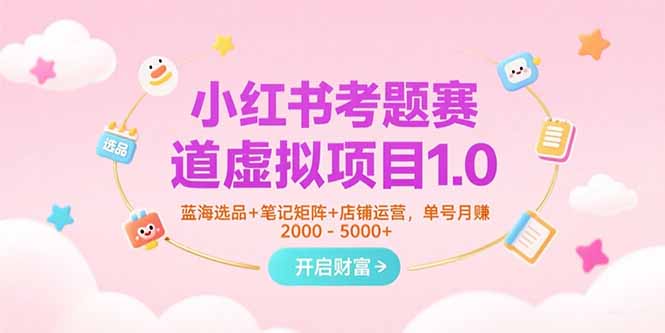 小红书考题赛道虚拟项目1.0，蓝海选品+笔记矩阵+店铺运营，单号月赚5000+-网创之家