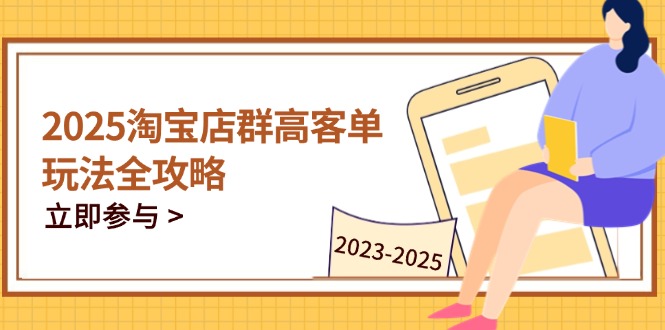2025淘宝店群高客单玩法全攻略,把握高客单关键技巧,精通全周期运营-网创之家
