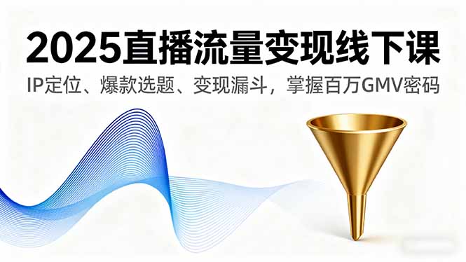 2025直播流量变现线下课,IP定位、爆款选题、变现漏斗,掌握百万GMV密码-网创之家