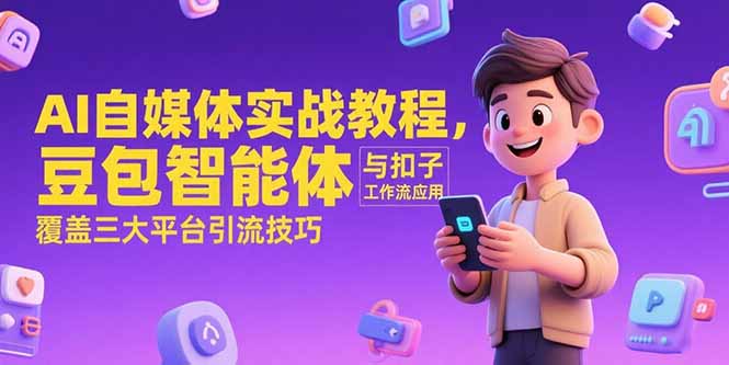 AI自媒体实战教程,豆包智能体与扣子工作流应用,覆盖三大平台引流技巧-网创之家