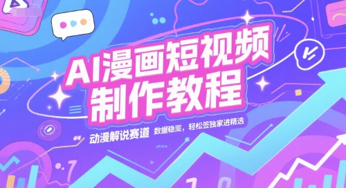 AI漫画短视频制作教程，动漫解说赛道，数据稳定且流量高，轻松签独家进精选-网创之家