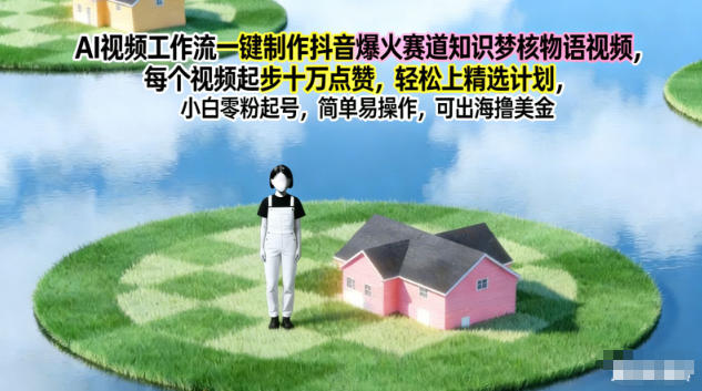 AI视频工作流一键制作抖音爆火赛道知识梦核物语视频，每个视频起步10W点赞，轻松上精选计划-网创之家