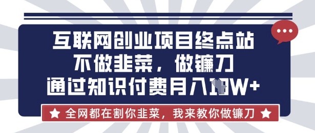 互联网创业尽头-不做韭菜，做镰刀，通过知识付费月入10个【揭秘】-网创之家