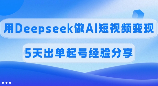 佣金45%,用Deepseek做AI短视频变现,5天出单起号经验分享-网创之家