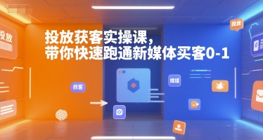 投放获客实操课，带你快速跑通新媒体买客0-1-网创之家