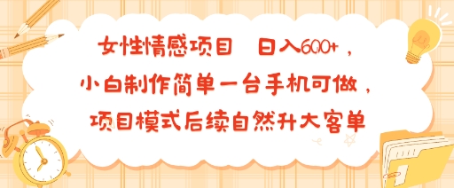 女性情感项目 小白制作简单一台手机可做 项目模式后续自然升大客单 日入6张-网创之家