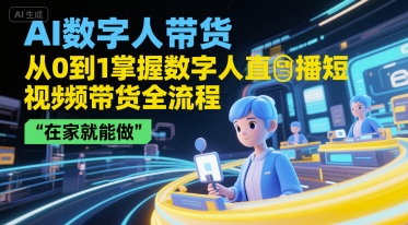 AI数字人带货，从0到1掌握数字人直播短视频带货全流程，在家就能做-网创之家