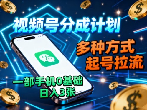 视频号分成计划，多种方式起号拉流，一部手机0基础日入3张-网创之家