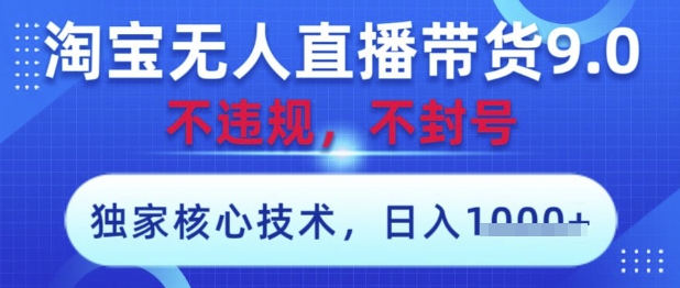 淘宝无人直播带货9.0 ，独家核心技术，不违规，不封号，操作简单，当天开播，当天见收益，日入数张【揭秘】-网创之家