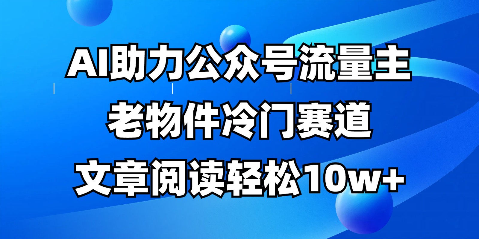 公众号流量主冷门赛道，AI助力，文章阅读轻松10w+，全流程详细教程-网创之家