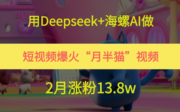 用Deepseek+海螺AI做短视频爆火“月半猫”视频，2月涨粉13.8w-网创之家