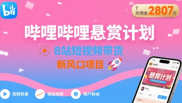 哔哩哔哩悬赏计划，B站短视频带货，7天佣金2807，新风口项目-网创之家