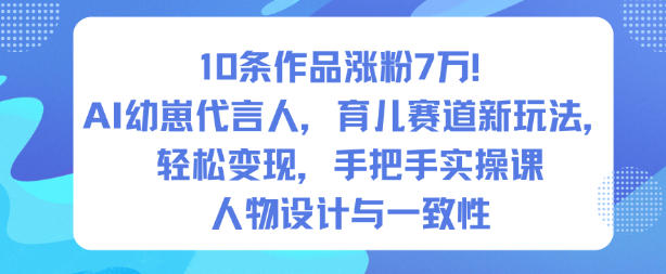 10条作品涨粉7W！AI幼崽代言人，育儿赛道新玩法，轻松变现，手把手实操课-网创之家