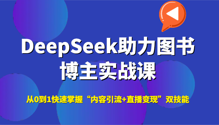 DeepSeek助力图书博主实战课，从0到1快速掌握“内容引流+直播变现”双技能-网创之家
