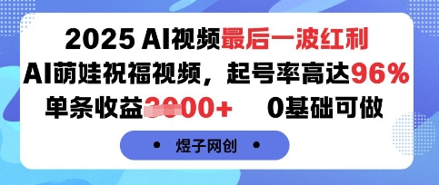 2025AI视频最后一波红利，AI萌娃祝福视频，起号率高达96%，单条收益1k+，0基础可做-网创之家