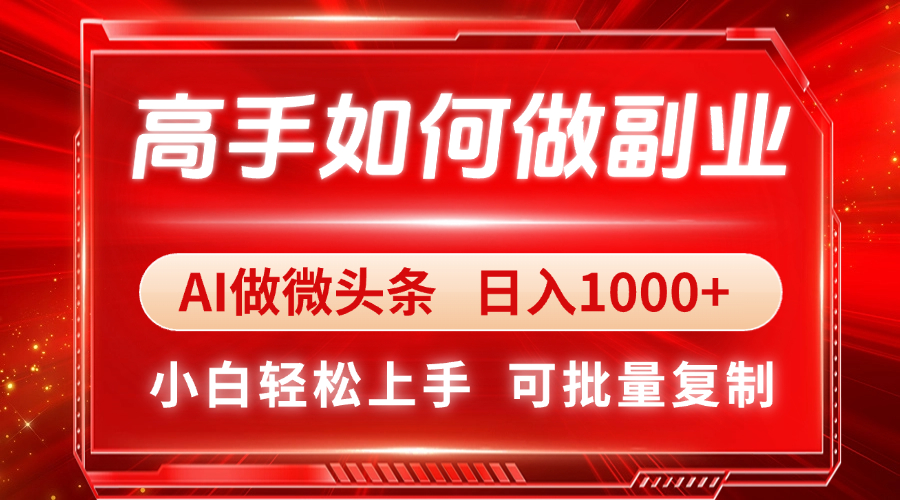 高手如何做副业，AI微头条 日入1000+，小白轻松上手-网创之家
