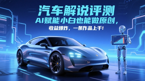 抖音汽车解说评测赛道，AI赋能小白也能做原创，收益爆炸，一条作品上千-网创之家